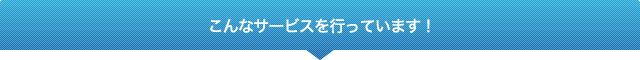 こんなサービスを行っています!